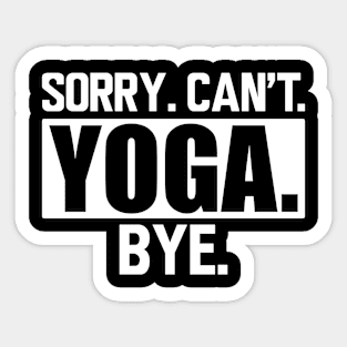 Yoga - Sorry. Can't. Yoga. Bye. w Sticker